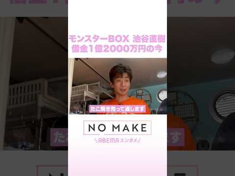 モンスターBOX 池谷直樹 借金1億2000万円の今 NOMAKE ABEMAエンタメ Shorts サムネイル