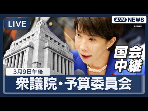 【国会中継ライブ】衆議院・予算委員会（午後）｜高市総理出席で集中審議【LIVE】(2026年3月9日) ANN/テレ朝 サムネイル