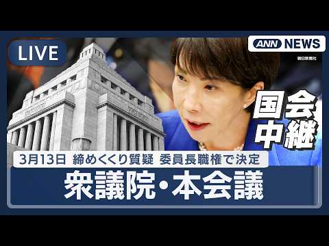 【国会中継ライブ】衆議院・本会議｜締めくくり質疑　委員長職権で決定【LIVE】(2026年3月13日) ANN/テレ朝 サムネイル